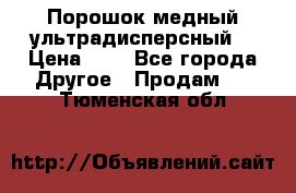 Порошок медный ультрадисперсный  › Цена ­ 3 - Все города Другое » Продам   . Тюменская обл.